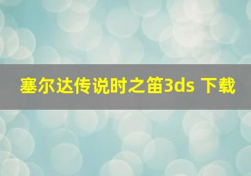 塞尔达传说时之笛3ds 下载